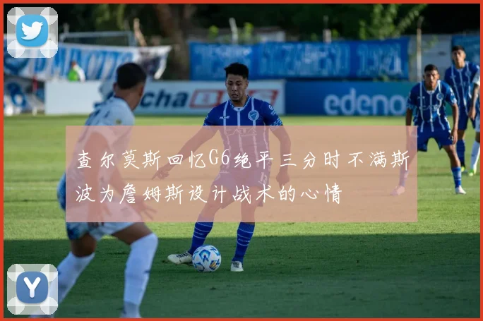 查尔莫斯回忆G6绝平三分时不满斯波为詹姆斯设计战术的心情