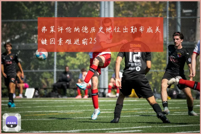 弗莱评伦纳德历史地位出勤率成关键因素难进前25