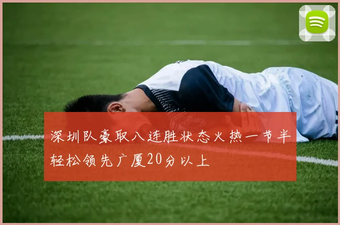 深圳队豪取八连胜状态火热一节半轻松领先广厦20分以上