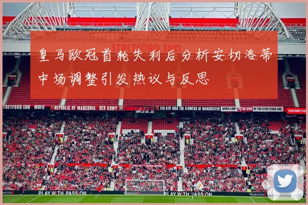 皇马欧冠首轮失利后分析安切洛蒂中场调整引发热议与反思