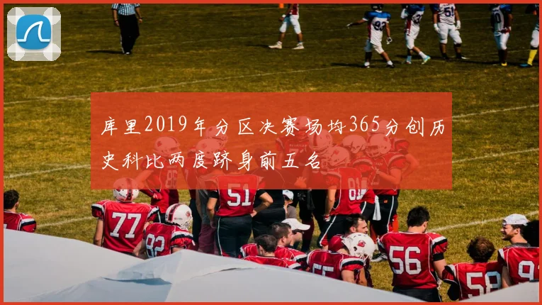 库里2019年分区决赛场均365分创历史科比两度跻身前五名