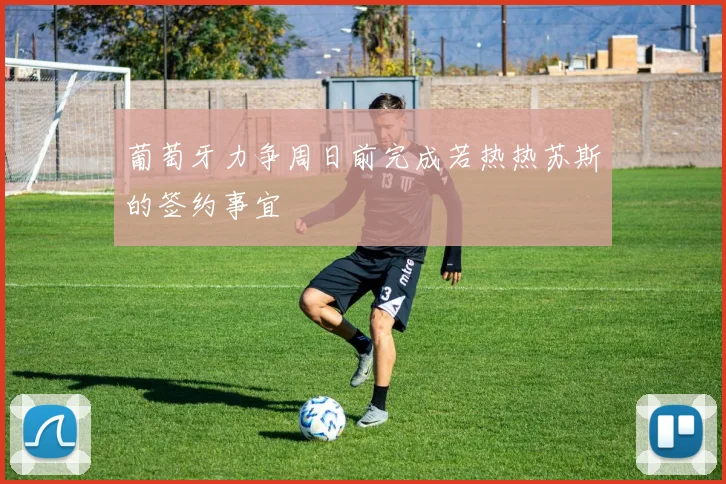 葡萄牙力争周日前完成若热热苏斯的签约事宜