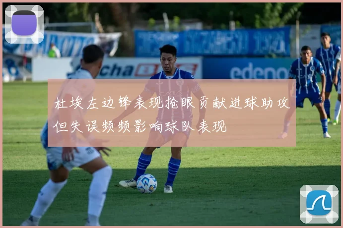 杜埃左边锋表现抢眼贡献进球助攻但失误频频影响球队表现