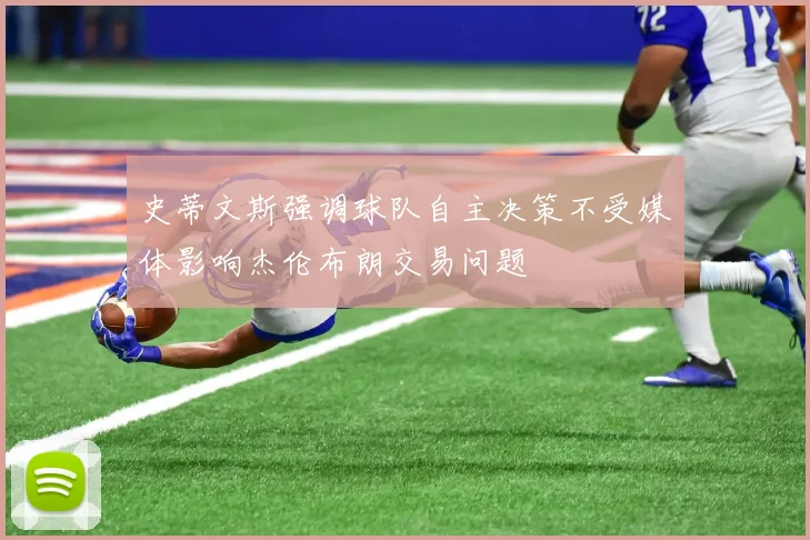 史蒂文斯强调球队自主决策不受媒体影响杰伦布朗交易问题