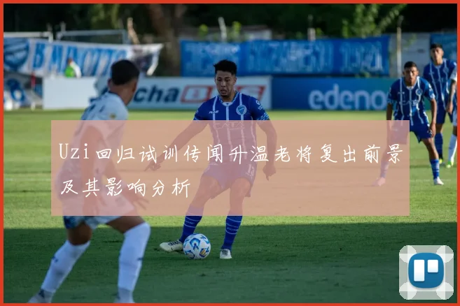 Uzi回归试训传闻升温老将复出前景及其影响分析