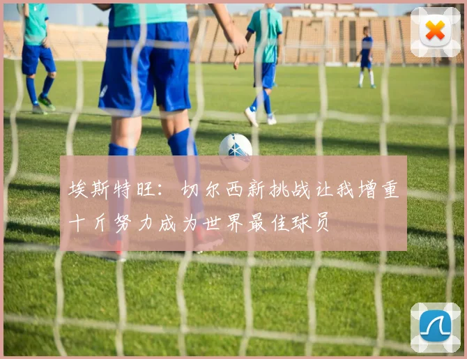 埃斯特旺：切尔西新挑战让我增重十斤努力成为世界最佳球员