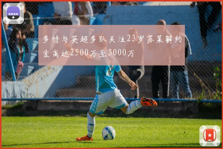 多特与英超多队关注23岁苏莱解约金高达2500万至3000万