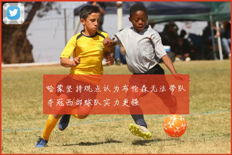 哈蒙坚持观点认为布伦森无法带队夺冠西部球队实力更强