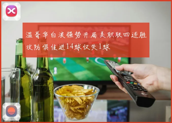 温哥华白浪强势开局美职联四连胜攻防俱佳进14球仅失1球